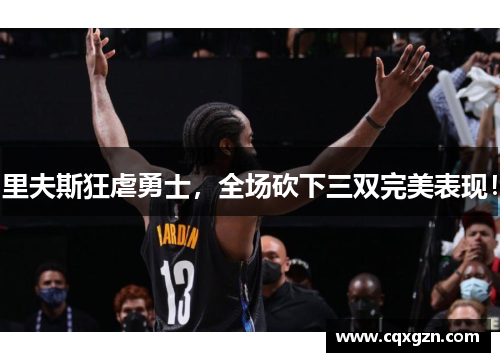 里夫斯狂虐勇士,全场砍下三双完美表现! 里夫斯狂虐勇士,全场砍下三双完美表现!